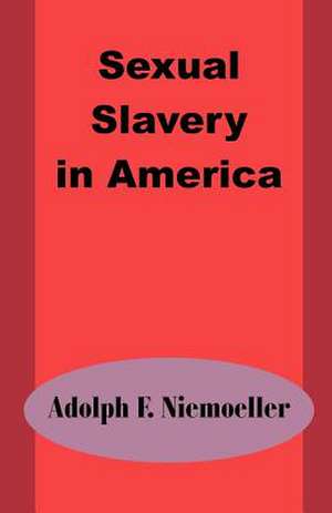 Sexual Slavery in America de Adolph F. Niemoeller