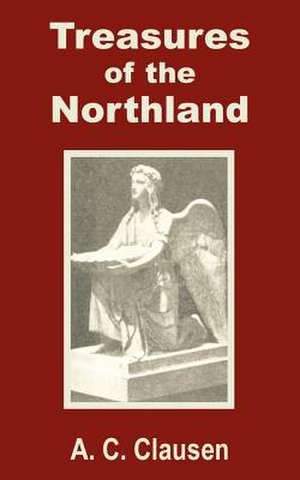 Treasures of the Northland: A Compendium of the Literature, Art, Science, Poetry, Folk-Lore and Ancient Myths of the Scandinavian Race de A. C. Clausen