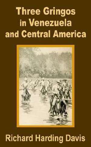 Three Gringos in Venezuela and Central America de Richard Harding-Davis