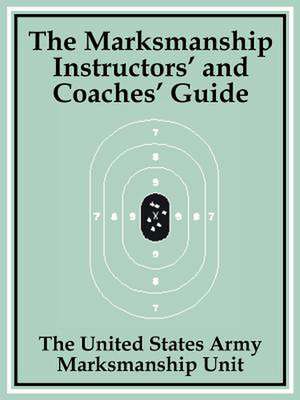 The Marksmanship Instructors' and Coaches' Guide de The United States Army Marksmanship Unit