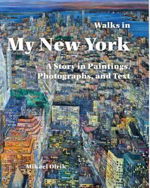 Walks in My New York: A Story in Paintings, Photographs, and Text de Mikael Olrik