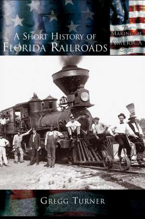 A Short History of Florida Railroads de Gregg Turner