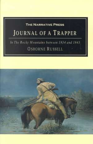 Journal of a Trapper: In the Rocky Mountains Between 1834 and 1843; Comprising a General Description of the Country, Climate, Rivers, Lakes, de Osborne Russell