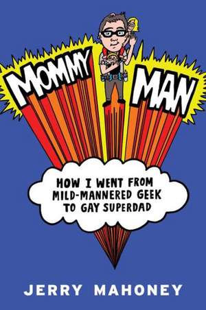 Mommy Man: How I Went from Mild-Mannered Geek to Gay Superdad de Jerry Mahoney