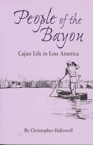 People of the Bayou: Cajun Life in Lost America de Christopher Hallowell