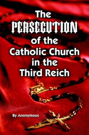 Persecution of the Catholic Church in the Third Reich, The de Anonymous Anonymous