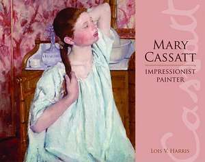 Mary Cassatt: Impressionist Painter de Lois Harris