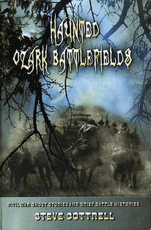 Haunted Ozark Battlefields: Civil War Ghost Stories and Brief Battle Histories de Steve Cottrell