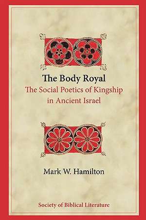 The Body Royal: The Social Poetics of Kingship in Ancient Israel de Mark W. Hamilton