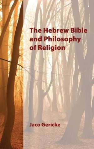 The Hebrew Bible and Philosophy of Religion de Jaco Gericke