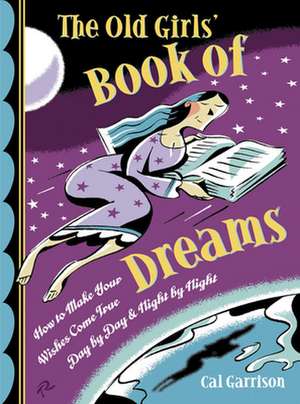 The Old Girls' Book of Dreams: How to Make Your Wishes Come True Day by Day and Night by Night de Cal Garrison