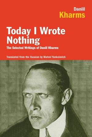 Today I Wrote Nothing: The Selected Writings of Daniil Kharms de Daniil Kharms