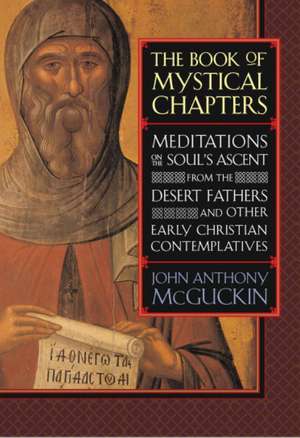 The Book of Mystical Chapters: Meditations on the Soul's Ascent, from the Desert Fathers and Other Early Christian Contemplatives de John Anthony McGuckin