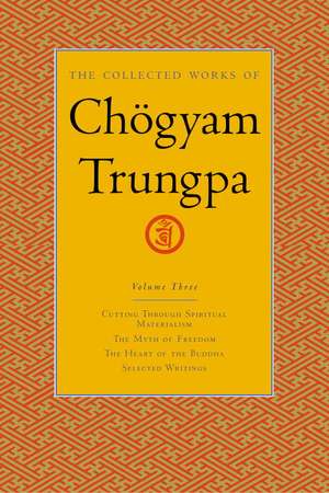 The Collected Works of Chogyam Trungpa, Volume 3: Cutting Through Spiritual Materialism - The Myth of Freedom - The Heart of the Buddha - Selected Wri de Chogyam Trungpa