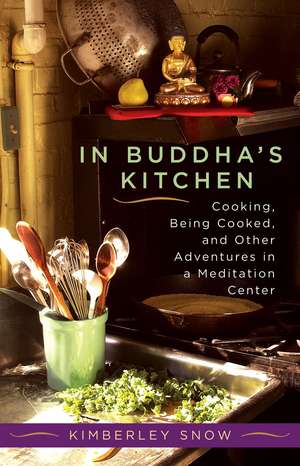 In Buddha's Kitchen: Cooking, Being Cooked, and Other Adventures in a Meditation Center de Kimberley Snow