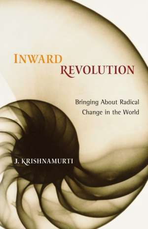 Inward Revolution: Bringing about Radical Change in the World de Jiddu Krishnamurti