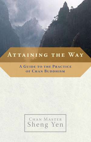 Attaining the Way: A Guide to the Practice of Chan Buddhism de Sheng Yen