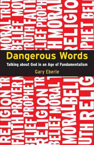 Dangerous Words: Talking About God in the Age of Fundamentalism de Gary Eberle