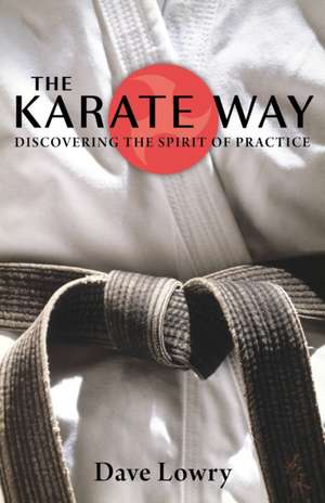 The Karate Way: Discovering the Spirit of Practice de Dave Lowry