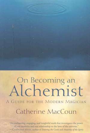 On Becoming an Alchemist: A Guide for the Modern Magician de Catherine MacCoun