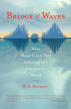 Bridge of Waves: What Music Is and How Listening to It Changes the World de W. A. Mathieu