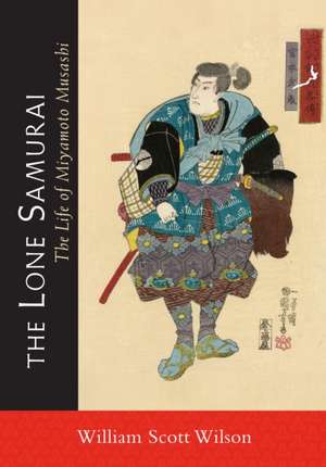 The Lone Samurai: The Life of Miyamoto Musashi de William Scott Wilson