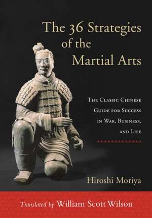 The 36 Strategies of the Martial Arts: The Classic Chinese Guide for Success in War, Business, and Life de Hiroshi Moriya