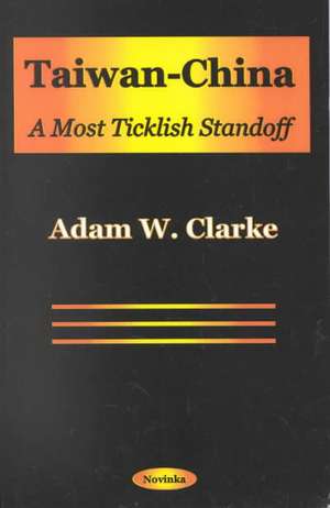 Taiwan-China: A Most Ticklish Standoff de Adam W Clarke