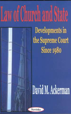 Law of Church & State: Developments in the Supreme Court Since 1980 de David M Ackerman