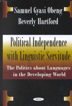 Political Independence with Linguistic Servitude: The Politics About Languages in the Developing World de Samuel Gyasi Obeng