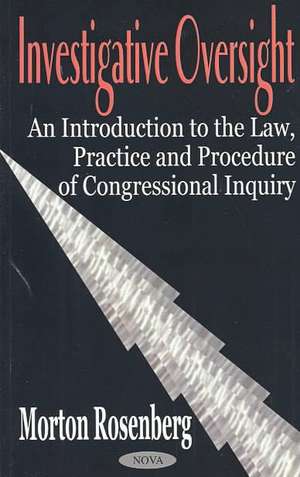 Investigative Oversight: An Introduction to the Law, Practice & Procedure of Congressional Inquiry de Morton Rosenberg