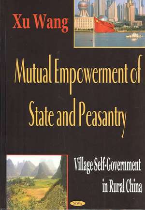 Multual Empowerment of State & Peasantry: Village Self-Government in Rural China de Xu Wang