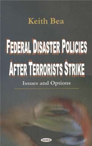 Federal Disaster Policies After Terrorists Strike: Issues & Options de Keith Bea