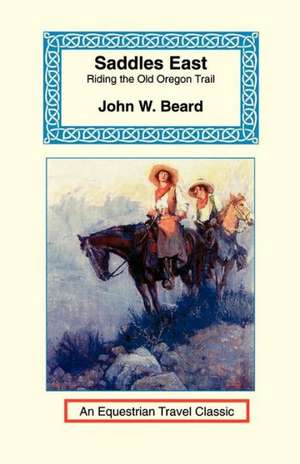 Saddles East: Horseback Over the Old Oregon Trail de John W. Beard