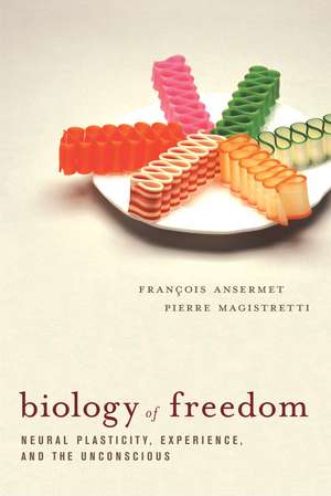 Biology of Freedom: Neural Plasticity, Experience, and the Unconscious de Francois Ansermet