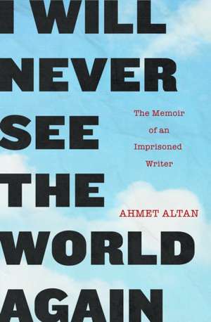 I Will Never See the World Again: The Memoir of an Imprisoned Writer de Ahmet Altan