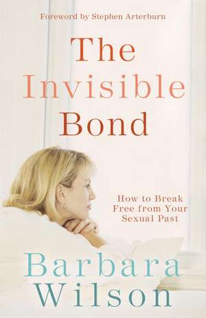 The Invisible Bond: How to Break Free from Your Sexual Past de Barbara Wilson