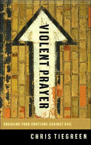 Violent Prayer: Engaging Your Emotions Against Evil de Chris Tiegreen