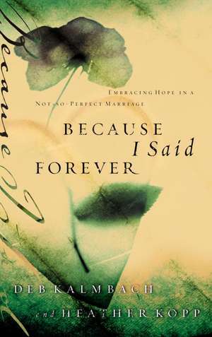 Because I Said Forever: Embracing Hope in a Not-So-Perfect Marriage de Debbie Kalmbach