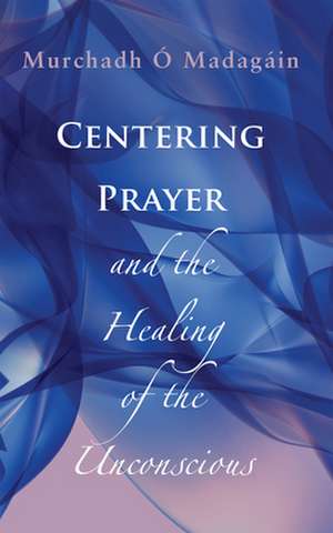 Centering Prayer and the Healing of the Unconscious de Murchadh O. Madagain