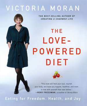 The Love-Powered Diet: Eating for Freedom, Health, and Joy de Victoria Moran