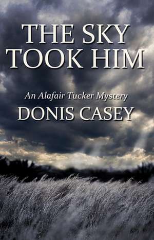 The Sky Took Him: An Alafair Tucker Mystery de Donis Casey