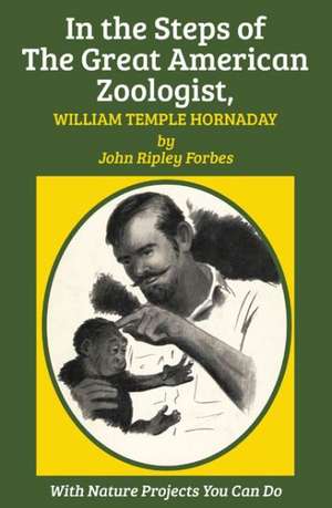 In the Steps of the Great American Zoologist, William Temple Hornaday de John Ripley Forbes