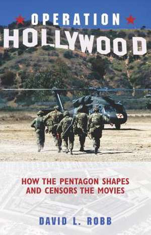 Operation Hollywood: How the Pentagon Shapes and Censors the Movies de David L. Robb