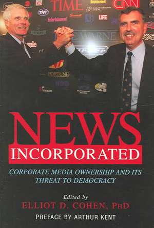 News Incorporated: Leading Journalists Expose the Myth of a Free Press de Elliot D. Cohen