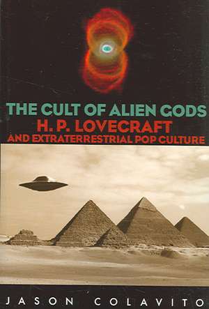 The Cult of Alien Gods: H.P. Lovecraft and Extraterrestial Pop Culture de Jason Colavito