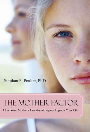 The Mother Factor: How Your Mother's Emotional Legacy Impacts Your Life de Stephan B. Poulter