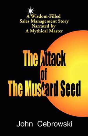 The Attack of the Mustard Seed: Ten Sales Management Essentials de John Cebrowski