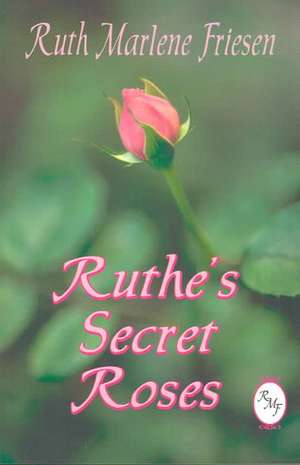 Ruthe's Secret Roses de Ruth Marlene Friesen