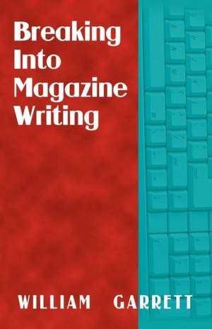 Breaking Into Magazine Writing de William Garrett